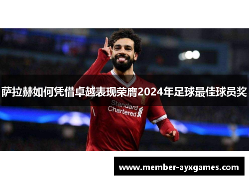 萨拉赫如何凭借卓越表现荣膺2024年足球最佳球员奖 萨拉赫如何凭借卓越表现荣膺2024年足球最佳球员奖