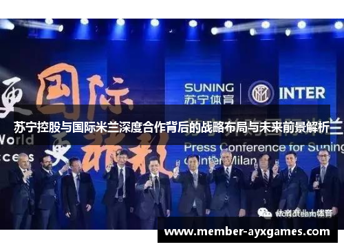 苏宁控股与国际米兰深度合作背后的战略布局与未来前景解析 苏宁控股与国际米兰深度合作背后的战略布局与未来前景解析