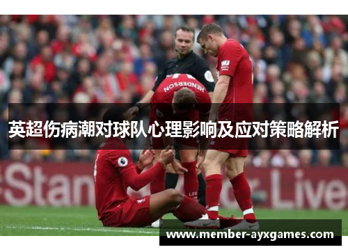 英超伤病潮对球队心理影响及应对策略解析 英超伤病潮对球队心理影响及应对策略解析
