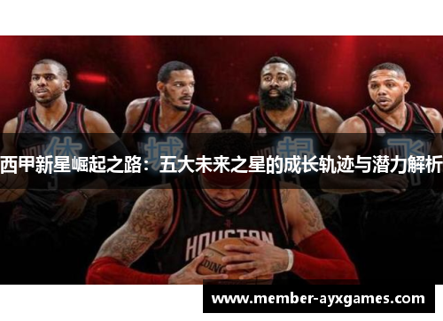 西甲新星崛起之路：五大未来之星的成长轨迹与潜力解析