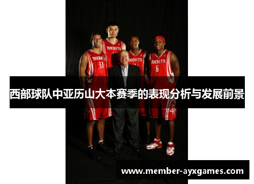 西部球队中亚历山大本赛季的表现分析与发展前景 西部球队中亚历山大本赛季的表现分析与发展前景