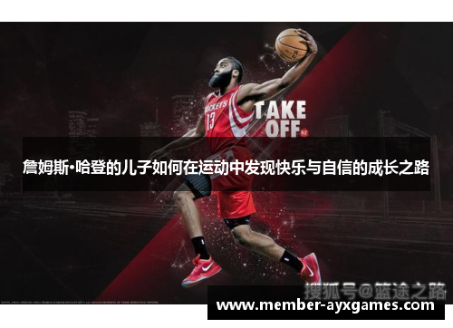 詹姆斯·哈登的儿子如何在运动中发现快乐与自信的成长之路 詹姆斯·哈登的儿子如何在运动中发现快乐与自信的成长之路