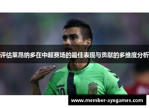 评估莱昂纳多在中超赛场的最佳表现与贡献的多维度分析 评估莱昂纳多在中超赛场的最佳表现与贡献的多维度分析