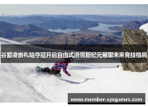 谷爱凌崇礼站夺冠开启自由式滑雪新纪元展望未来竞技格局 谷爱凌崇礼站夺冠开启自由式滑雪新纪元展望未来竞技格局