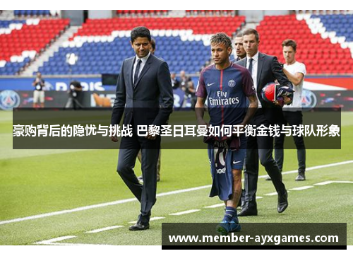 豪购背后的隐忧与挑战 巴黎圣日耳曼如何平衡金钱与球队形象