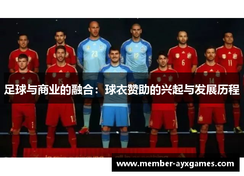 足球与商业的融合:球衣赞助的兴起与发展历程 足球与商业的融合:球衣赞助的兴起与发展历程