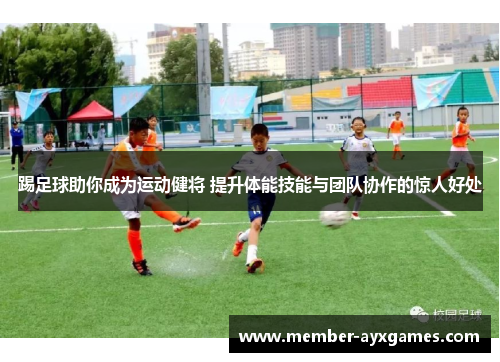 踢足球助你成为运动健将 提升体能技能与团队协作的惊人好处 踢足球助你成为运动健将 提升体能技能与团队协作的惊人好处