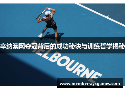 辛纳澳网夺冠背后的成功秘诀与训练哲学揭秘 辛纳澳网夺冠背后的成功秘诀与训练哲学揭秘