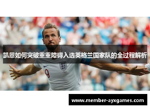 凯恩如何突破重重障碍入选英格兰国家队的全过程解析 凯恩如何突破重重障碍入选英格兰国家队的全过程解析