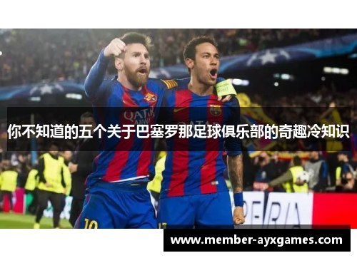 你不知道的五个关于巴塞罗那足球俱乐部的奇趣冷知识
