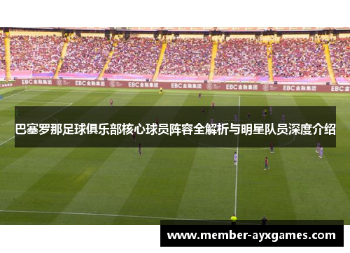 巴塞罗那足球俱乐部核心球员阵容全解析与明星队员深度介绍 巴塞罗那足球俱乐部核心球员阵容全解析与明星队员深度介绍