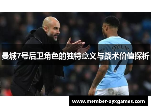 曼城7号后卫角色的独特意义与战术价值探析 曼城7号后卫角色的独特意义与战术价值探析