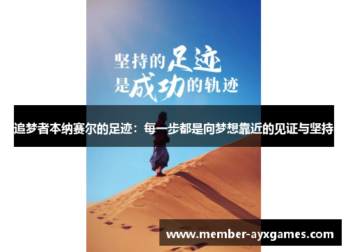 追梦者本纳赛尔的足迹:每一步都是向梦想靠近的见证与坚持 追梦者本纳赛尔的足迹:每一步都是向梦想靠近的见证与坚持