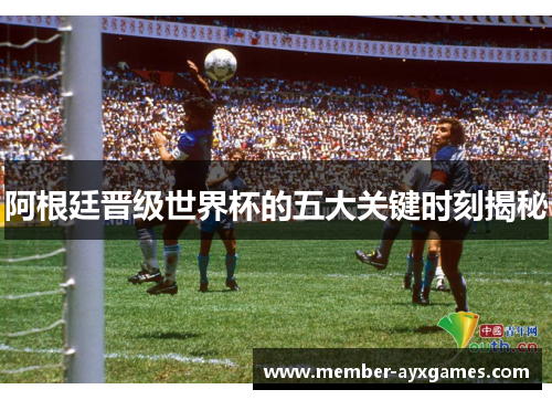 阿根廷晋级世界杯的五大关键时刻揭秘
