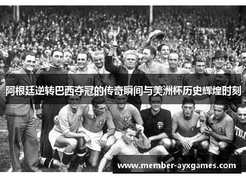 阿根廷逆转巴西夺冠的传奇瞬间与美洲杯历史辉煌时刻 阿根廷逆转巴西夺冠的传奇瞬间与美洲杯历史辉煌时刻