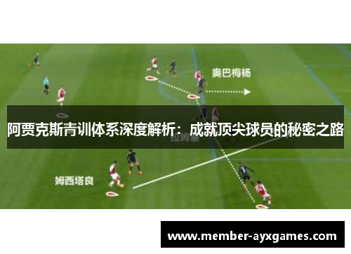 阿贾克斯青训体系深度解析:成就顶尖球员的秘密之路 阿贾克斯青训体系深度解析:成就顶尖球员的秘密之路