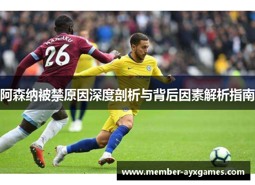 阿森纳被禁原因深度剖析与背后因素解析指南 阿森纳被禁原因深度剖析与背后因素解析指南
