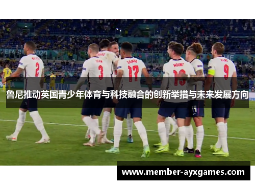 鲁尼推动英国青少年体育与科技融合的创新举措与未来发展方向