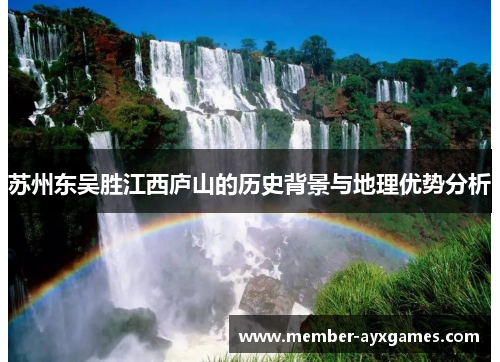 苏州东吴胜江西庐山的历史背景与地理优势分析 苏州东吴胜江西庐山的历史背景与地理优势分析