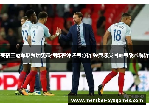 英格兰冠军联赛历史最佳阵容评选与分析 经典球员回顾与战术解析 英格兰冠军联赛历史最佳阵容评选与分析 经典球员回顾与战术解析