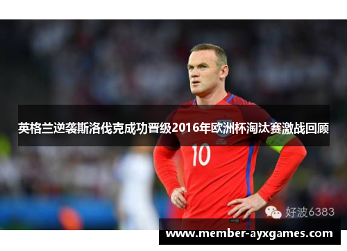 英格兰逆袭斯洛伐克成功晋级2016年欧洲杯淘汰赛激战回顾 英格兰逆袭斯洛伐克成功晋级2016年欧洲杯淘汰赛激战回顾