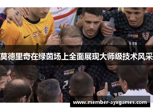 莫德里奇在绿茵场上全面展现大师级技术风采