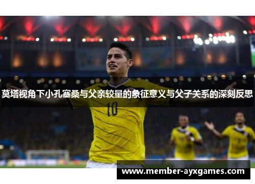 莫塔视角下小孔塞桑与父亲较量的象征意义与父子关系的深刻反思