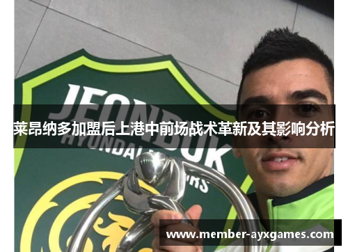 莱昂纳多加盟后上港中前场战术革新及其影响分析 莱昂纳多加盟后上港中前场战术革新及其影响分析