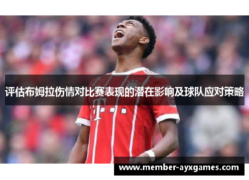 评估布姆拉伤情对比赛表现的潜在影响及球队应对策略