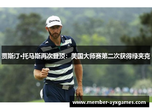 贾斯汀·托马斯再次登顶：美国大师赛第二次获得绿夹克