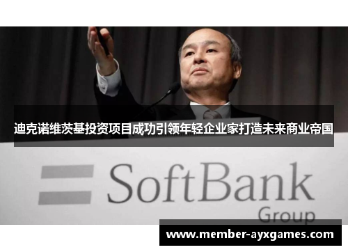 迪克诺维茨基投资项目成功引领年轻企业家打造未来商业帝国 迪克诺维茨基投资项目成功引领年轻企业家打造未来商业帝国