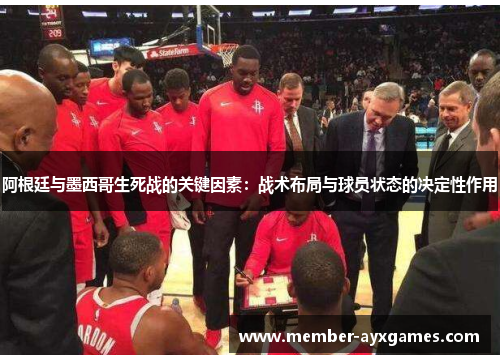 阿根廷与墨西哥生死战的关键因素：战术布局与球员状态的决定性作用