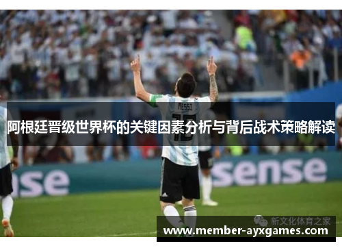 阿根廷晋级世界杯的关键因素分析与背后战术策略解读