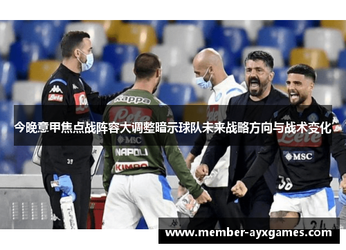 今晚意甲焦点战阵容大调整暗示球队未来战略方向与战术变化