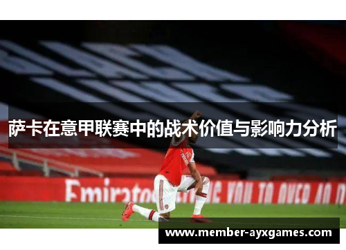 萨卡在意甲联赛中的战术价值与影响力分析