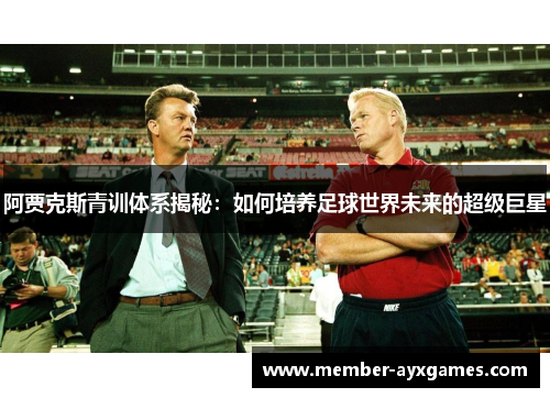 阿贾克斯青训体系揭秘：如何培养足球世界未来的超级巨星