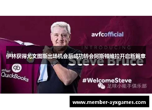 伊林获得尤文图斯出场机会后成功转会阿斯顿维拉开启新篇章 伊林获得尤文图斯出场机会后成功转会阿斯顿维拉开启新篇章