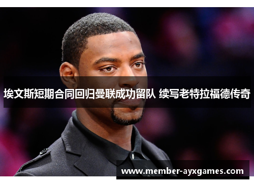 埃文斯短期合同回归曼联成功留队 续写老特拉福德传奇