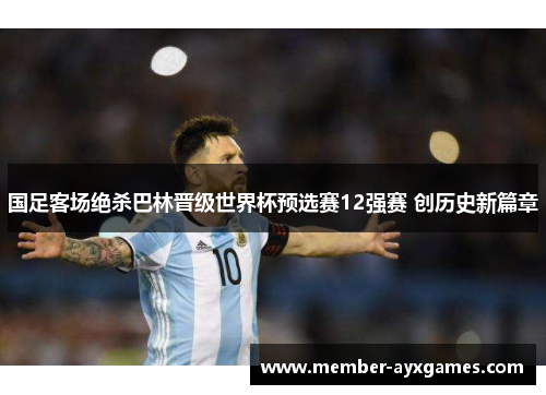 国足客场绝杀巴林晋级世界杯预选赛12强赛 创历史新篇章