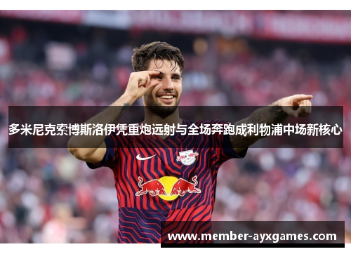 多米尼克索博斯洛伊凭重炮远射与全场奔跑成利物浦中场新核心 多米尼克索博斯洛伊凭重炮远射与全场奔跑成利物浦中场新核心
