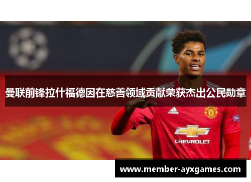 曼联前锋拉什福德因在慈善领域贡献荣获杰出公民勋章