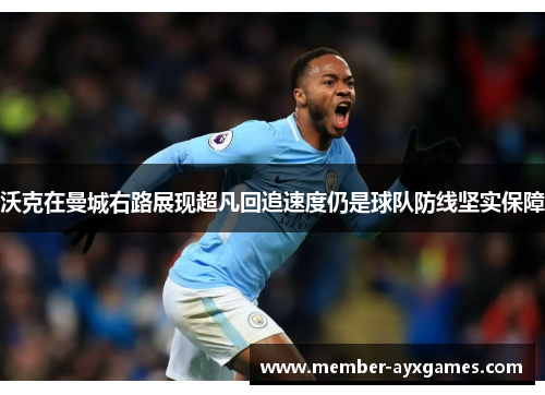 沃克在曼城右路展现超凡回追速度仍是球队防线坚实保障