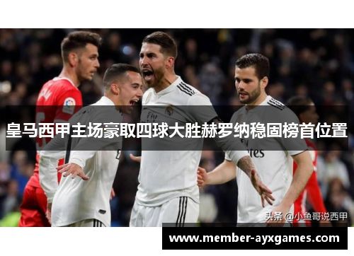 皇马西甲主场豪取四球大胜赫罗纳稳固榜首位置