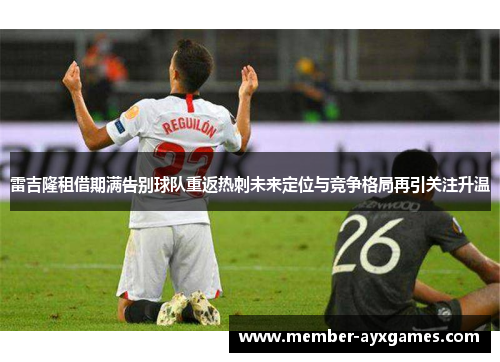 雷吉隆租借期满告别球队重返热刺未来定位与竞争格局再引关注升温