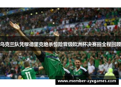 乌克兰队凭穆德里克绝杀惊险晋级欧洲杯决赛圈全程回顾