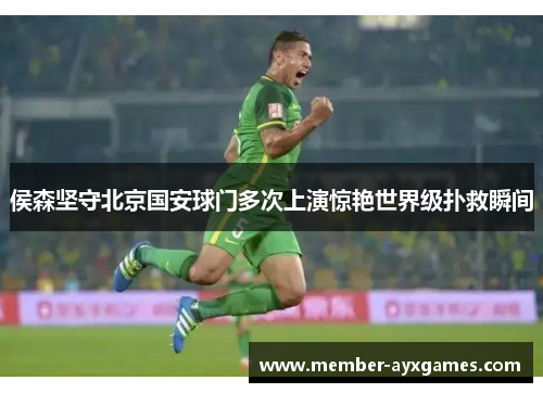 侯森坚守北京国安球门多次上演惊艳世界级扑救瞬间