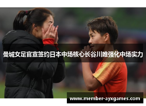 曼城女足官宣签约日本中场核心长谷川唯强化中场实力