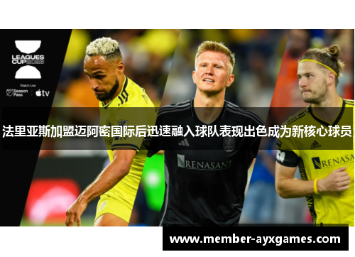 法里亚斯加盟迈阿密国际后迅速融入球队表现出色成为新核心球员