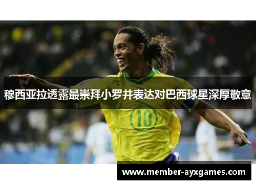 穆西亚拉透露最崇拜小罗并表达对巴西球星深厚敬意