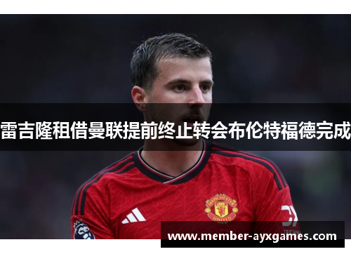 雷吉隆租借曼联提前终止转会布伦特福德完成 雷吉隆租借曼联提前终止转会布伦特福德完成